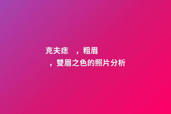 克夫痣，粗眉，雙眉之色的照片分析